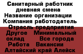 Санитарный работник дневная смена › Название организации ­ Компания-работодатель › Отрасль предприятия ­ Другое › Минимальный оклад ­ 1 - Все города Работа » Вакансии   . Алтайский край,Алейск г.